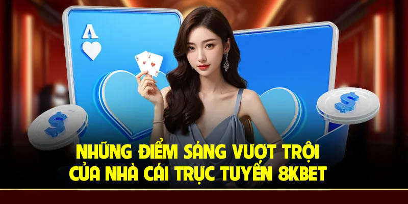 Những điểm sáng vượt trội của nhà cái trực tuyến 8Kbet